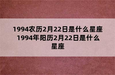 1994农历2月22日是什么星座 1994年阳历2月22日是什么星座